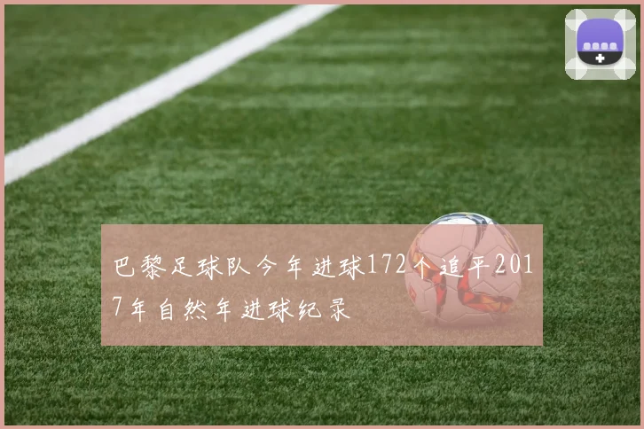 巴黎足球队今年进球172个追平2017年自然年进球纪录