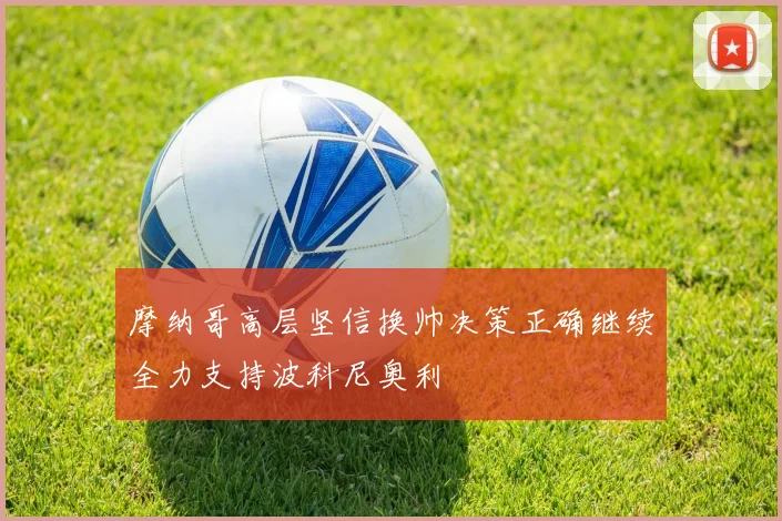 摩纳哥高层坚信换帅决策正确继续全力支持波科尼奥利