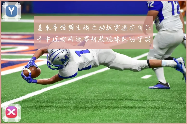 基米希强调出线主动权掌握在自己手中连续两场零封展现球队防守实力