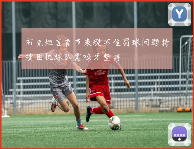 布克坦言首节表现不佳罚球问题持续困扰球队需咬牙坚持