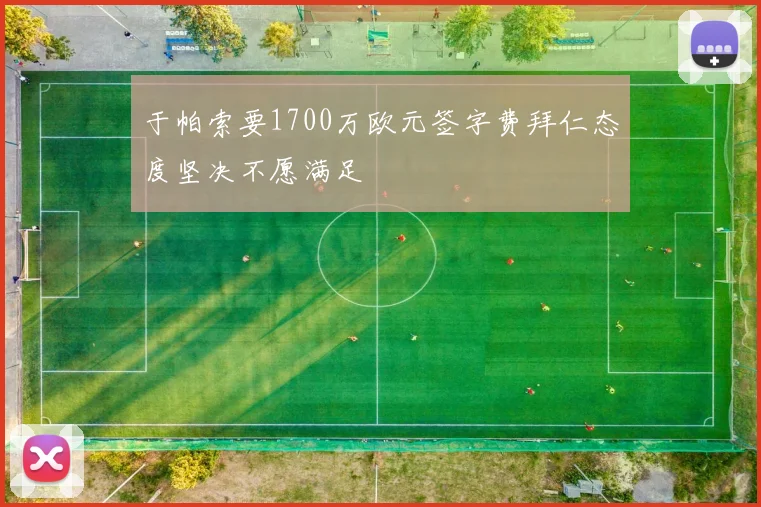 于帕索要1700万欧元签字费拜仁态度坚决不愿满足