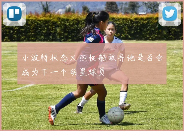 小波特状态火热快船放弃他是否会成为下一个明星球员