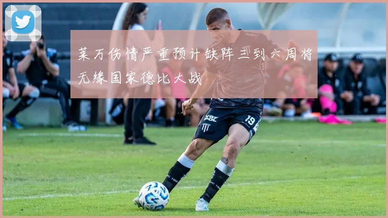 莱万伤情严重预计缺阵三到六周将无缘国家德比大战
