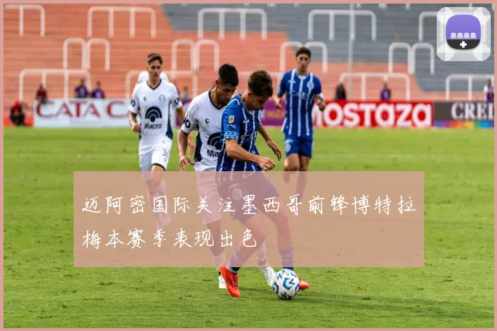 迈阿密国际关注墨西哥前锋博特拉梅本赛季表现出色