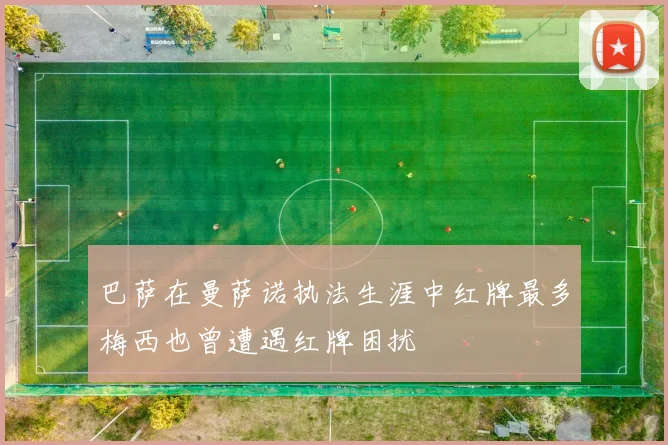 巴萨在曼萨诺执法生涯中红牌最多梅西也曾遭遇红牌困扰
