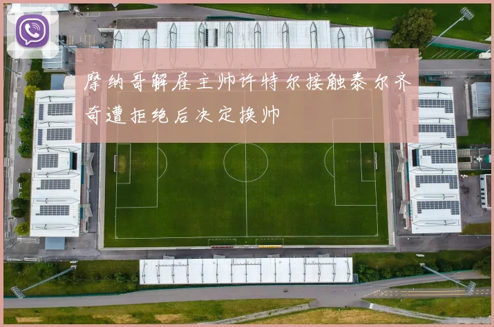 摩纳哥解雇主帅许特尔接触泰尔齐奇遭拒绝后决定换帅