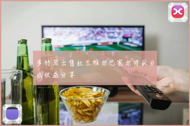 多特若出售杜兰维尔巴塞尔将获分成收益分享