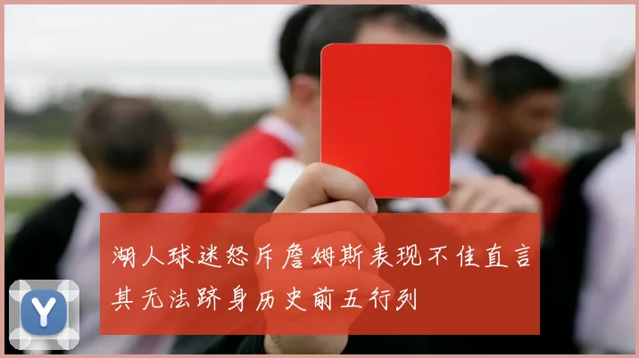 湖人球迷怒斥詹姆斯表现不佳直言其无法跻身历史前五行列