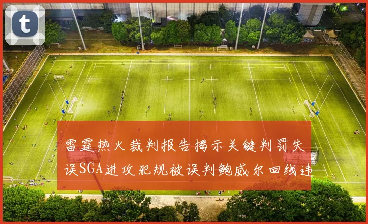 雷霆热火裁判报告揭示关键判罚失误SGA进攻犯规被误判鲍威尔回线违例未被吹罚