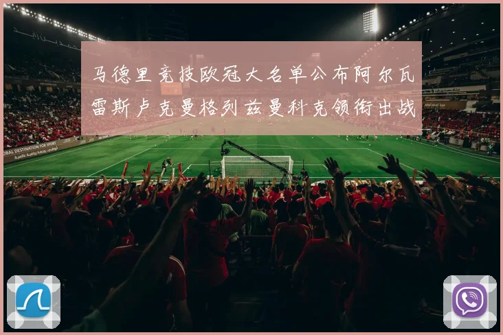 马德里竞技欧冠大名单公布阿尔瓦雷斯卢克曼格列兹曼科克领衔出战