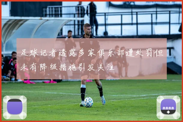 足球记者透露多家俱乐部遭处罚但未有降级措施引发关注