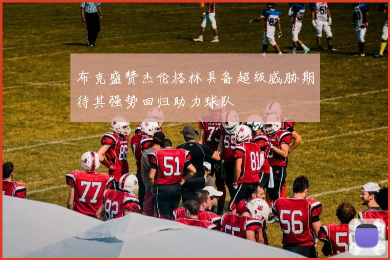 布克盛赞杰伦格林具备超级威胁期待其强势回归助力球队