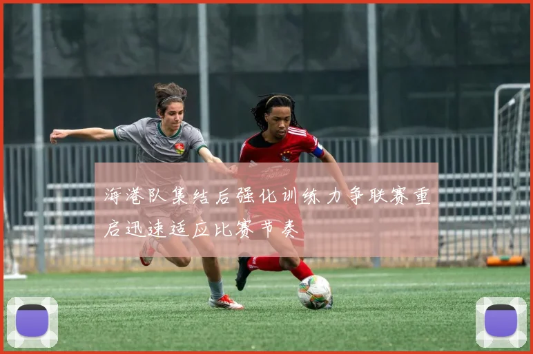 海港队集结后强化训练力争联赛重启迅速适应比赛节奏