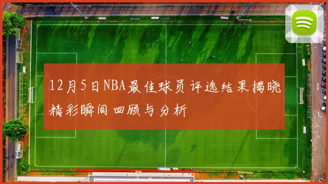 12月5日NBA最佳球员评选结果揭晓精彩瞬间回顾与分析