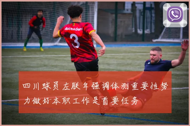 四川球员左朕年强调体测重要性努力做好本职工作是首要任务
