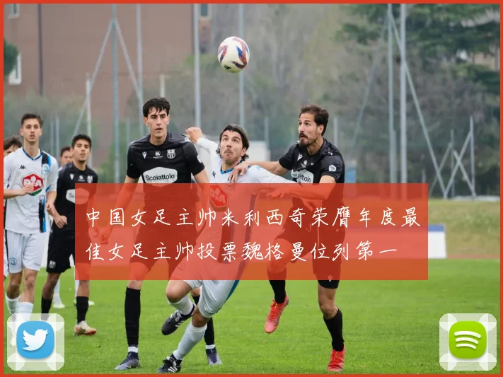 中国女足主帅米利西奇荣膺年度最佳女足主帅投票魏格曼位列第一