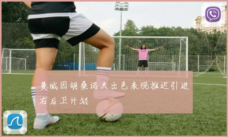 曼城因胡桑诺夫出色表现推迟引进右后卫计划