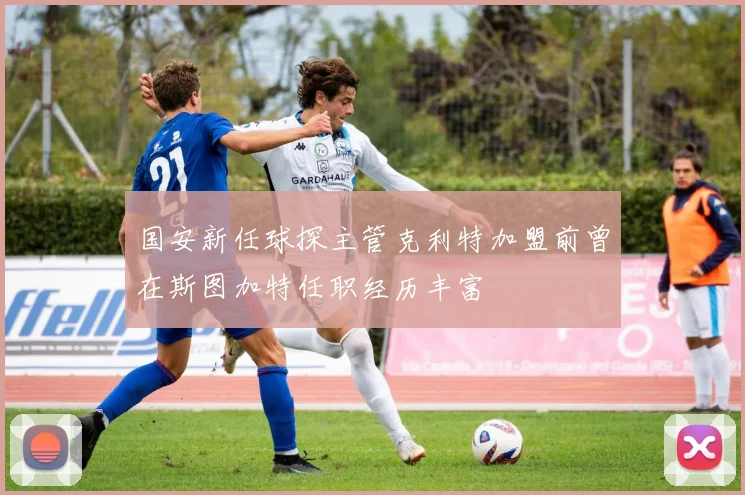 国安新任球探主管克利特加盟前曾在斯图加特任职经历丰富