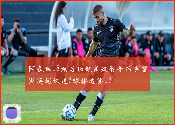阿森纳18轮后仍缺高效射手约克雷斯英超仅进5球排名第15