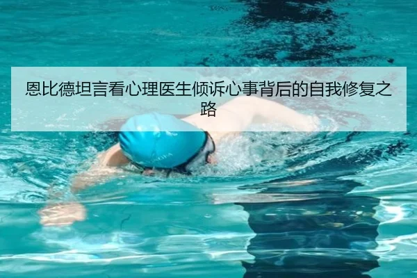 恩比德坦言看心理医生倾诉心事背后的自我修复之路